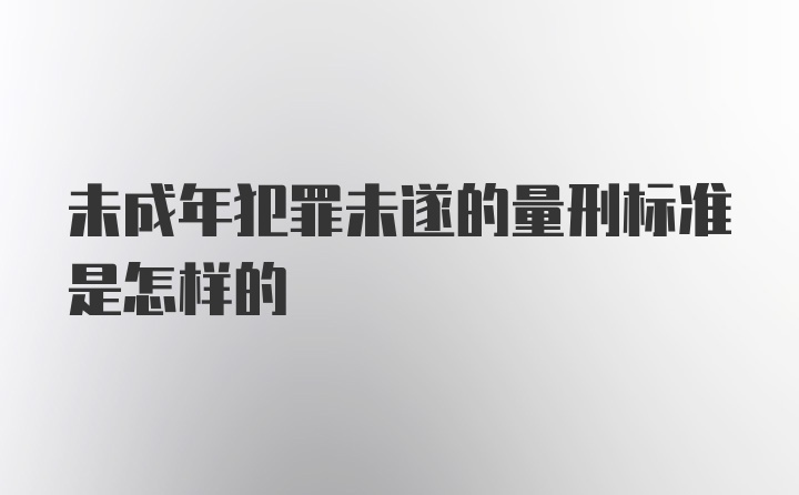 未成年犯罪未遂的量刑标准是怎样的