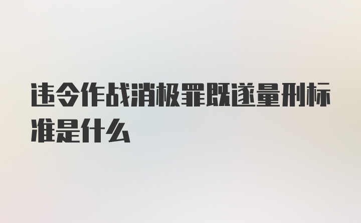 违令作战消极罪既遂量刑标准是什么