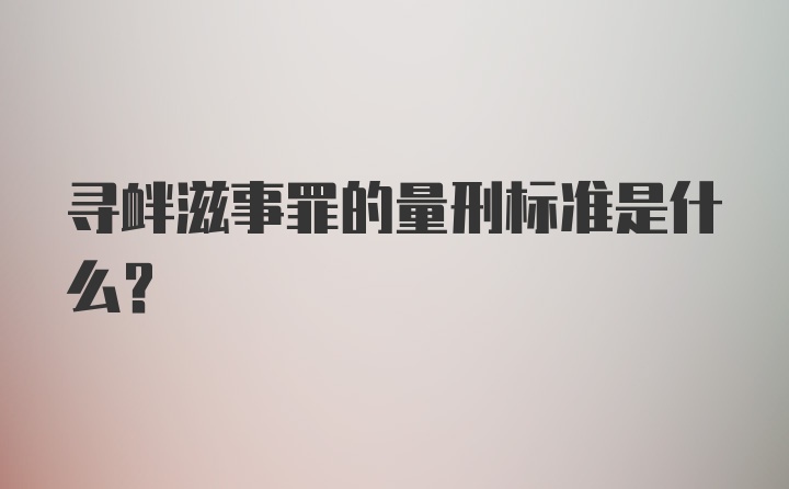 寻衅滋事罪的量刑标准是什么？