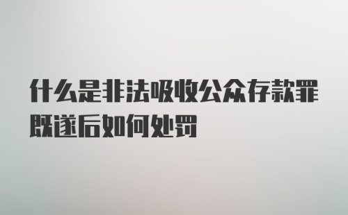 什么是非法吸收公众存款罪既遂后如何处罚