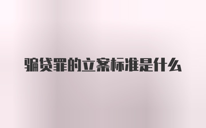 骗贷罪的立案标准是什么