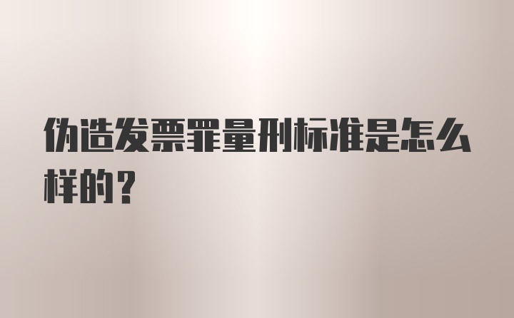 伪造发票罪量刑标准是怎么样的？