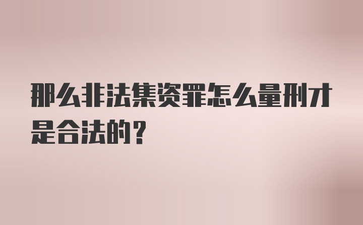 那么非法集资罪怎么量刑才是合法的？