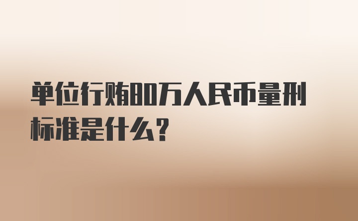 单位行贿80万人民币量刑标准是什么？