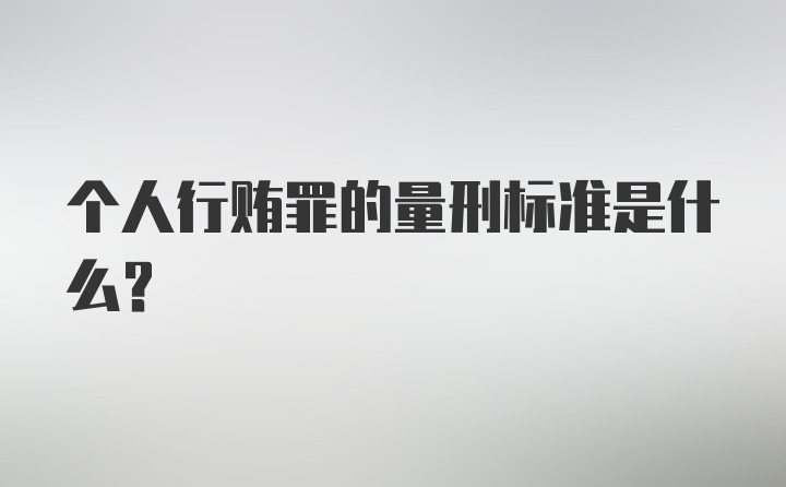 个人行贿罪的量刑标准是什么?