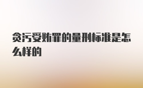 贪污受贿罪的量刑标准是怎么样的