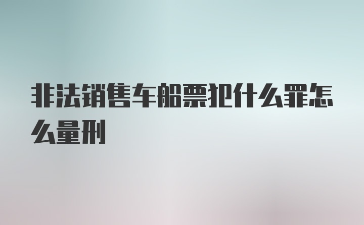 非法销售车船票犯什么罪怎么量刑