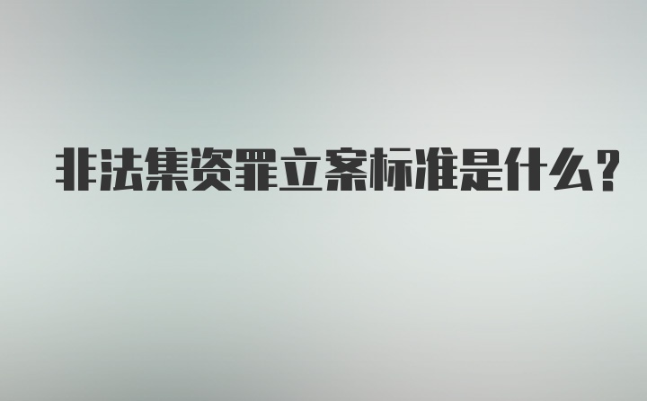 非法集资罪立案标准是什么？