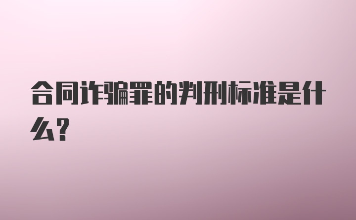 合同诈骗罪的判刑标准是什么？