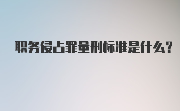 职务侵占罪量刑标准是什么？