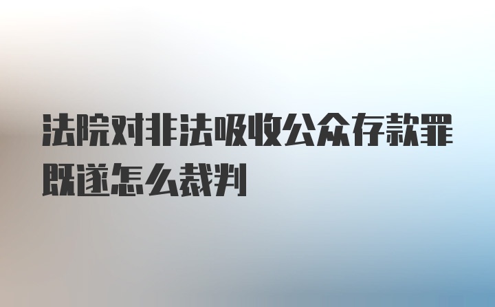 法院对非法吸收公众存款罪既遂怎么裁判