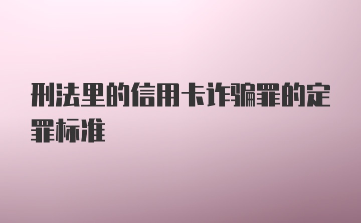 刑法里的信用卡诈骗罪的定罪标准