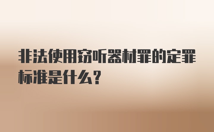 非法使用窃听器材罪的定罪标准是什么？