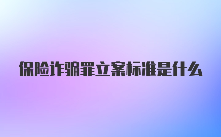 保险诈骗罪立案标准是什么