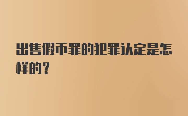 出售假币罪的犯罪认定是怎样的？