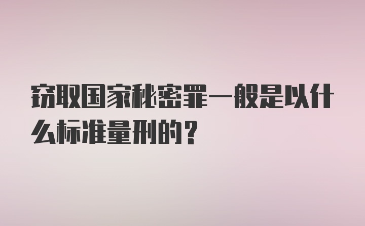 窃取国家秘密罪一般是以什么标准量刑的？