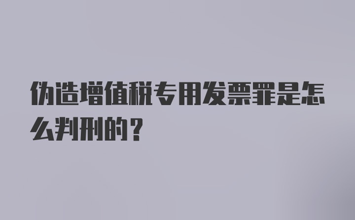 伪造增值税专用发票罪是怎么判刑的？