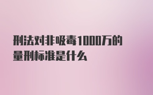 刑法对非吸毒1000万的量刑标准是什么