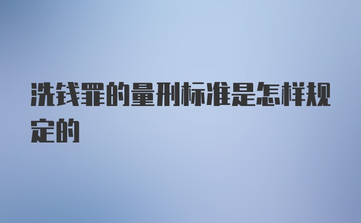 洗钱罪的量刑标准是怎样规定的