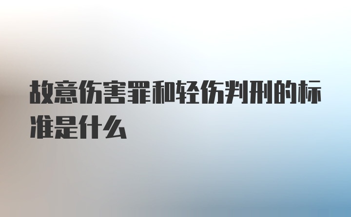 故意伤害罪和轻伤判刑的标准是什么