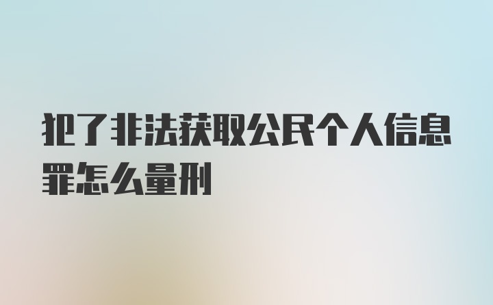 犯了非法获取公民个人信息罪怎么量刑