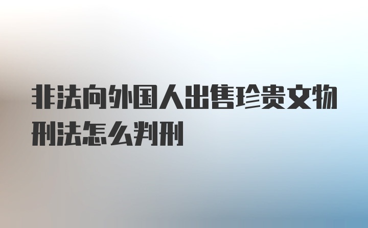 非法向外国人出售珍贵文物刑法怎么判刑