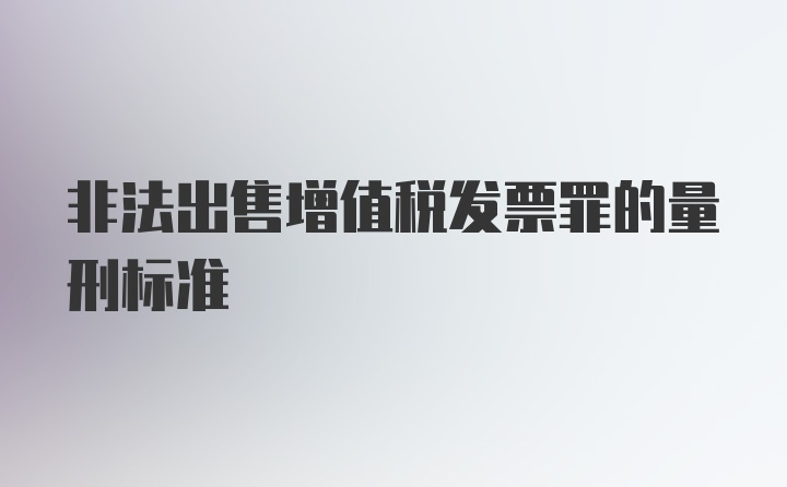 非法出售增值税发票罪的量刑标准