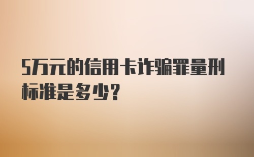 5万元的信用卡诈骗罪量刑标准是多少？