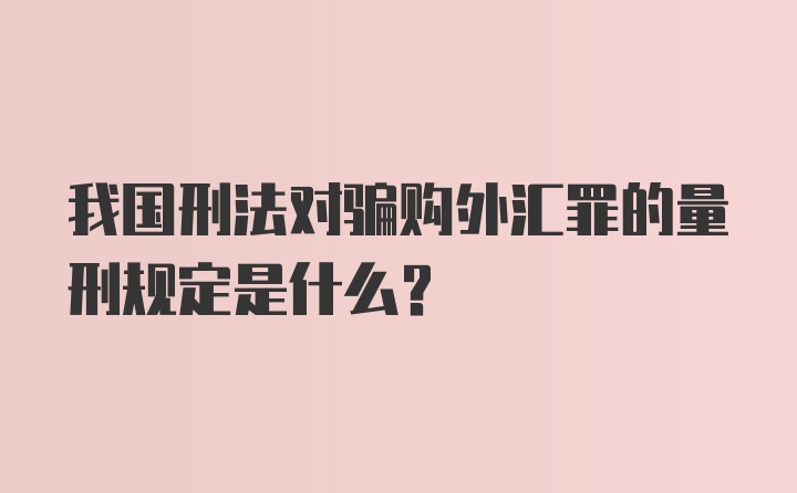 我国刑法对骗购外汇罪的量刑规定是什么？