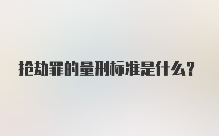 抢劫罪的量刑标准是什么？