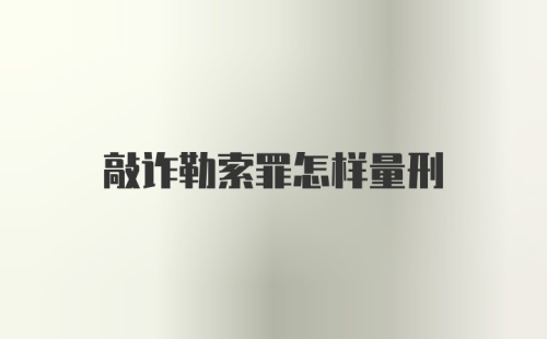 敲诈勒索罪怎样量刑