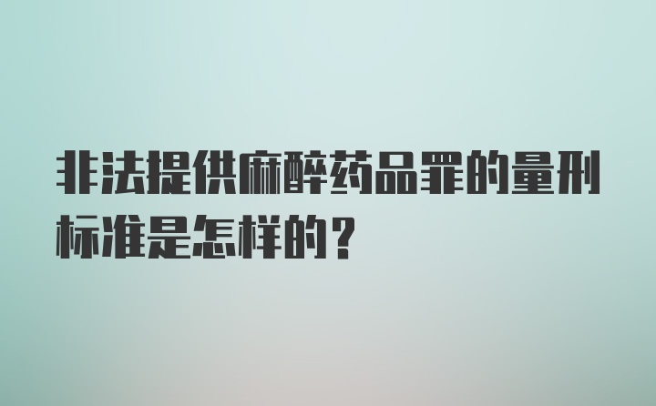 非法提供麻醉药品罪的量刑标准是怎样的？