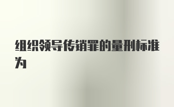 组织领导传销罪的量刑标准为