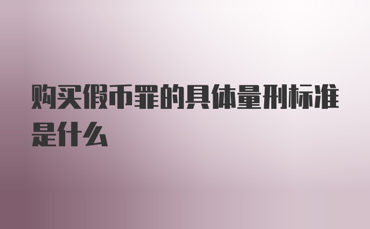 购买假币罪的具体量刑标准是什么