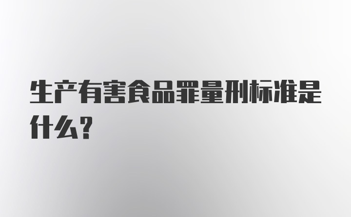 生产有害食品罪量刑标准是什么？