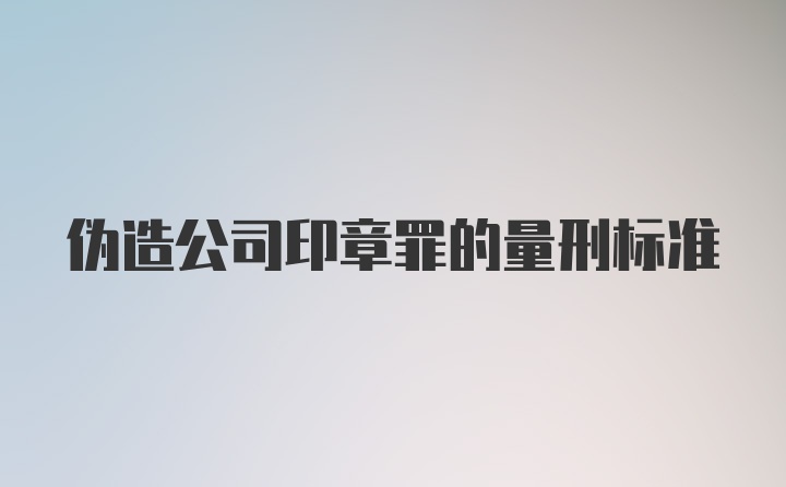 伪造公司印章罪的量刑标准