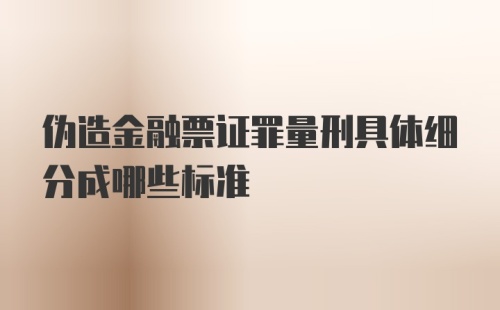 伪造金融票证罪量刑具体细分成哪些标准