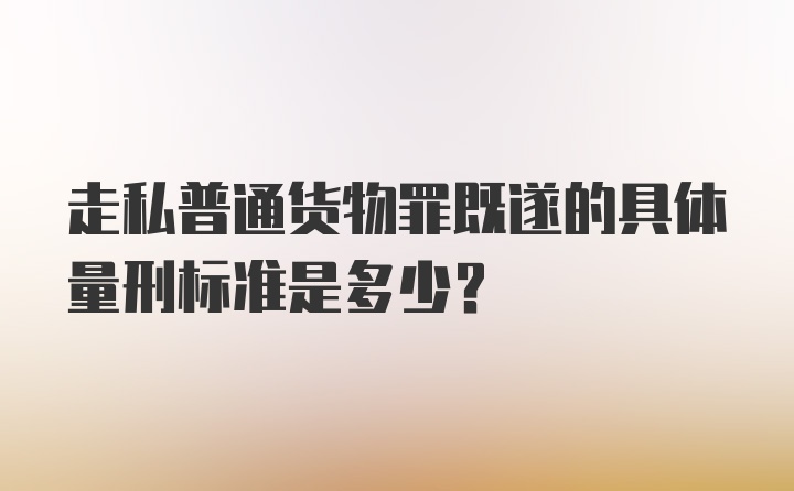 走私普通货物罪既遂的具体量刑标准是多少？