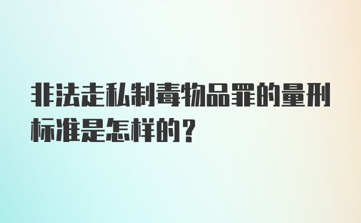 非法走私制毒物品罪的量刑标准是怎样的?