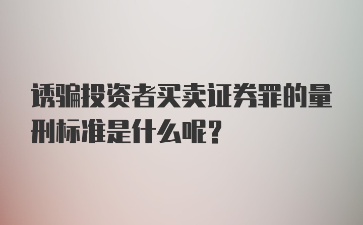 诱骗投资者买卖证券罪的量刑标准是什么呢？