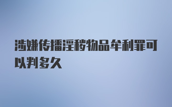 涉嫌传播淫秽物品牟利罪可以判多久