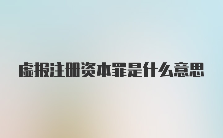 虚报注册资本罪是什么意思