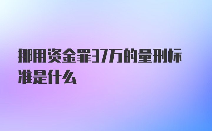 挪用资金罪37万的量刑标准是什么