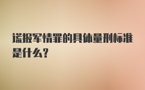 谎报军情罪的具体量刑标准是什么？