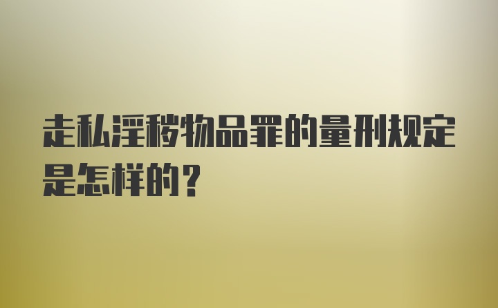 走私淫秽物品罪的量刑规定是怎样的？