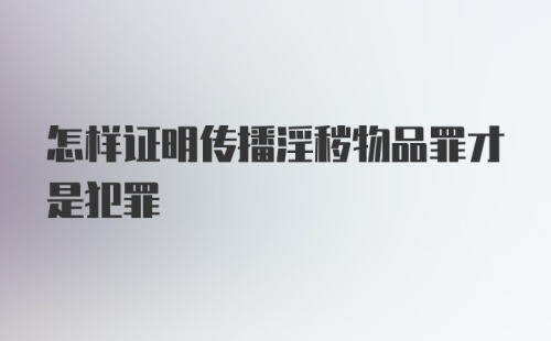 怎样证明传播淫秽物品罪才是犯罪