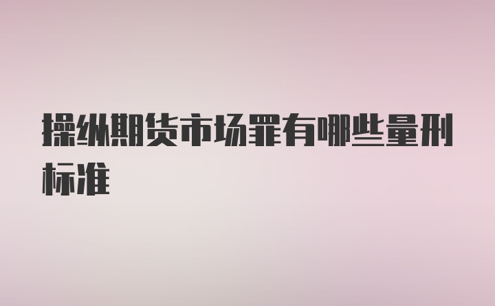 操纵期货市场罪有哪些量刑标准