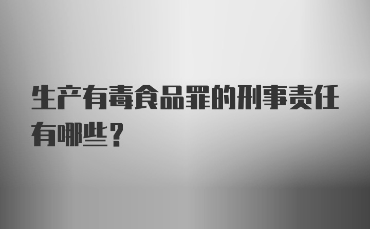 生产有毒食品罪的刑事责任有哪些?