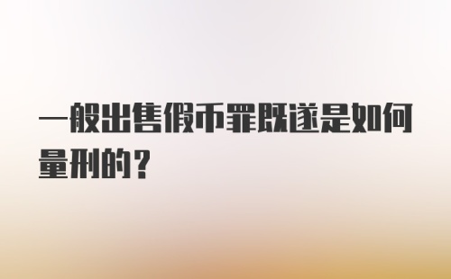 一般出售假币罪既遂是如何量刑的？