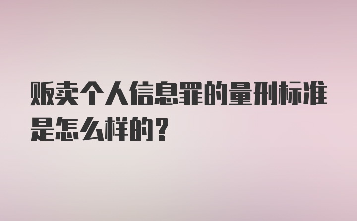 贩卖个人信息罪的量刑标准是怎么样的？